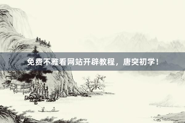 免费不雅看网站开辟教程，唐突初学！